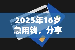 2025年16岁急用钱,分享五个借款平台贷款额度高 2025年16岁急用钱,分享五个借款平台贷款额度高