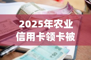 2025年农业信用卡领卡被拒,罗列五个最新秒批小额贷款app 2025年农业信用卡领卡被拒,罗列五个最新秒批小额贷款app