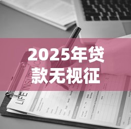 2025年贷款无视征信可信吗,试试这五个助贷公司黑户口子有什么 2025年贷款无视征信可信吗,试试这五个助贷公司黑户口子有什么