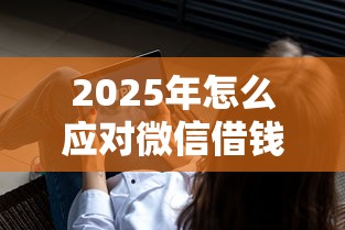 2025年怎么应对微信借钱?整合五个真正无视逾期大数据的网贷平台 2025年怎么应对微信借钱?整合五个真正无视逾期大数据的网贷平台