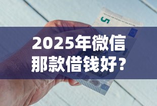 2025年微信那款借钱好?分享5个哪些贷款平台不看征信 2025年微信那款借钱好?分享5个哪些贷款平台不看征信