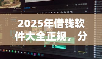 2025年借钱软件大全正规，分享五个征信花了可以用的借款平台