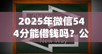 2025年微信544分能借钱吗?公布五个最新撸口子 2025年微信544分能借钱吗?公布五个最新撸口子