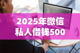 2025年微信私人借钱500,分享五个黑户都能下的软件 2025年微信私人借钱500,分享五个黑户都能下的软件