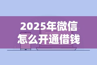 2025年微信怎么开通借钱和贷款,整合5个征信不好,现在正规平台好下款 2025年微信怎么开通借钱和贷款,整合5个征信不好,现在正规平台好下款