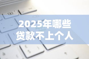 2025年哪些贷款不上个人征信的平台可以申请?整理5个黑口子不看征信无视大数据 2025年哪些贷款不上个人征信的平台可以申请?整理5个黑口子不看征信无视大数据
