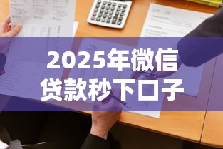 2025年微信贷款秒下口子必下?公布5个分期贷款平台好 2025年微信贷款秒下口子必下?公布5个分期贷款平台好