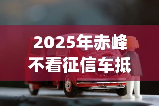 2025年赤峰不看征信车抵押贷款,分享五个真正不查征信的贷款app 2025年赤峰不看征信车抵押贷款,分享五个真正不查征信的贷款app