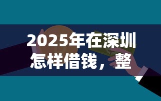2025年在深圳怎样借钱,整理五个分期贷款平台 2025年在深圳怎样借钱,整理五个分期贷款平台