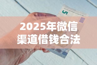 2025年微信渠道借钱合法吗知乎?推荐5个能借到钱的网贷平台 2025年微信渠道借钱合法吗知乎?推荐5个能借到钱的网贷平台