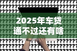 2025年车贷通不过还有啥办法?试试这五个综合评分不足有负债都能下款平台 2025年车贷通不过还有啥办法?试试这五个综合评分不足有负债都能下款平台