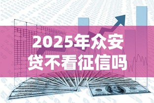 2025年众安贷不看征信吗安全吗:看看这五个好通过的网贷平台 2025年众安贷不看征信吗安全吗:看看这五个好通过的网贷平台