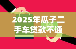 2025年瓜子二手车贷款不通过?推荐5个消费贷款平台 2025年瓜子二手车贷款不通过?推荐5个消费贷款平台