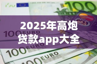 2025年高炮贷款app大全最新版:分享5个不看综合信用评分能下款的软件 2025年高炮贷款app大全最新版:分享5个不看综合信用评分能下款的软件
