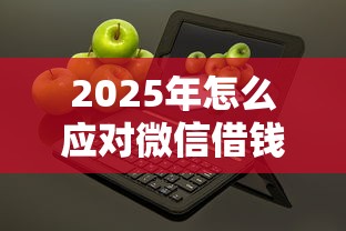 2025年怎么应对微信借钱的人:试试这5个无条件放款的平台5w 2025年怎么应对微信借钱的人:试试这5个无条件放款的平台5w