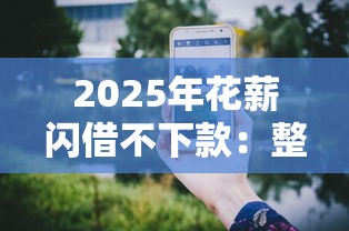 2025年花薪闪借不下款:整理五个手机贷款平台 2025年花薪闪借不下款:整理五个手机贷款平台