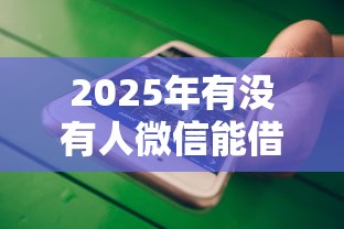 2025年有没有人微信能借钱的:试试这五个不审核夜间直接放款的网贷平台 2025年有没有人微信能借钱的:试试这五个不审核夜间直接放款的网贷平台