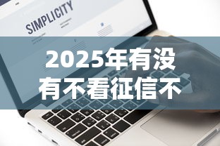 2025年有没有不看征信不看逾期的网贷有哪些:试试这5个征信黑了平台能借到钱 2025年有没有不看征信不看逾期的网贷有哪些:试试这5个征信黑了平台能借到钱