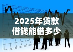 2025年贷款借钱能借多少,看看这5个黑口子秒下款2025 2025年贷款借钱能借多少,看看这5个黑口子秒下款2025