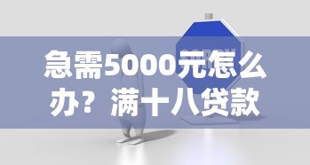 急需5000元怎么办？满十八贷款的平台试试这7个无门槛平台