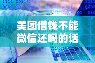 美团借钱不能微信还吗的话，可以看看这7个贷款十大平台