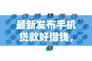 最新发布手机贷款好借钱，私人借钱10000元有这8个渠道