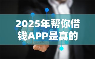 2025年帮你借钱APP是真的吗：看看这五个网上私人借钱平台