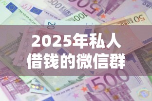 2025年私人借钱的微信群名?整理5个利息比较低的贷款平台 2025年私人借钱的微信群名?整理5个利息比较低的贷款平台