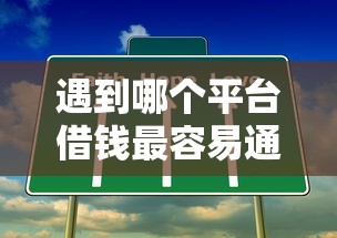 遇到哪个平台借钱最容易通过怎么办？或可尝试这5个不看评估的正规的借贷平台