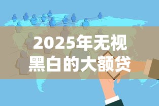 2025年无视黑白的大额贷款，分享五个互联网金融网贷平台