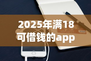 2025年满18可借钱的app？推荐五个黑户可以在平台上借到钱