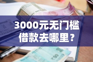 3000元无门槛借款去哪里？急用钱哪里可以快速借到看这6个平台