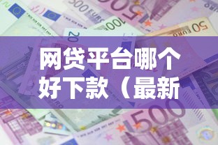网贷平台哪个好下款（最新发布！）9个贷款平台利息最低