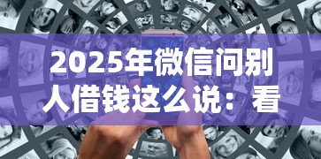2025年微信问别人借钱这么说：看看这5个网贷最靠谱的平台