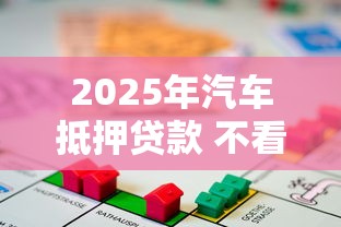 2025年汽车抵押贷款 不看征信，试试这5个不看征信查询的软件