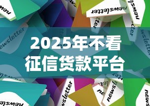 2025年不看征信货款平台：整合五个正规网络贷款平台