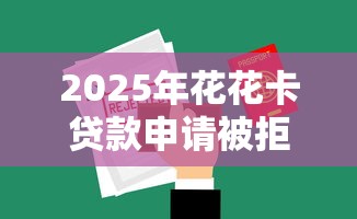 2025年花花卡贷款申请被拒怎么办：分享5个平台贷款