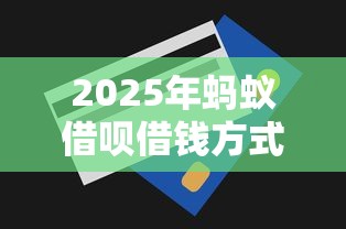 2025年蚂蚁借呗借钱方式？罗列五个能借20000的贷款平台