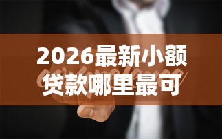 2026最新小额贷款哪里最可靠（支持微信），7个最新撸口子无私分享