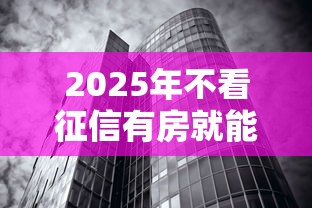 2025年不看征信有房就能贷款:看看这五个不上征信的黑口子 2025年不看征信有房就能贷款:看看这五个不上征信的黑口子