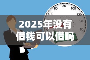 2025年没有借钱可以借吗微信,整合五个65岁贷款平台 2025年没有借钱可以借吗微信,整合五个65岁贷款平台