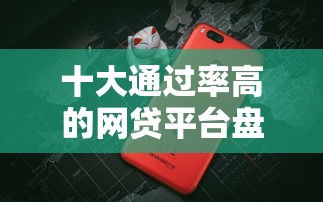 十大通过率高的网贷平台盘点，解决正规借款平台有哪些的问题