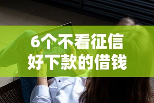 6个不看征信好下款的借钱软件推荐，专为攻克急用钱哪里可以快速借到难题