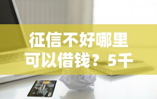 征信不好哪里可以借钱？5千元无门槛借款平台推荐，5个无视一切的网贷口子盘点