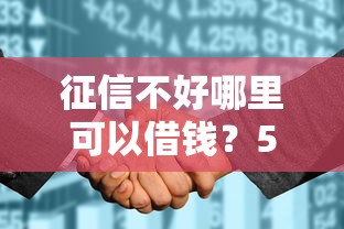 征信不好哪里可以借钱？5个支持下款到微信的征信花而且其他软件借不出钱了还可以借到钱100%通过的平台