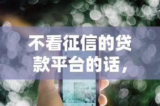 不看征信的贷款平台的话,可以看看这6个借钱平台利息低 不看征信的贷款平台的话,可以看看这6个借钱平台利息低