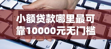 小额贷款哪里最可靠10000元无门槛本月借款平台力荐!分享小额网贷口子10000元无门槛借款 小额贷款哪里最可靠10000元无门槛本月借款平台力荐!分享小额网贷口子10000元无门槛借款