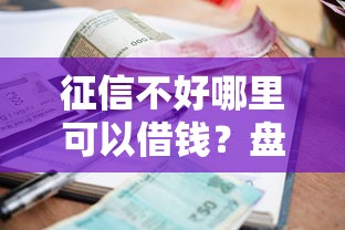 征信不好哪里可以借钱？盘点最新8个借款平台贷款利息又低又正规