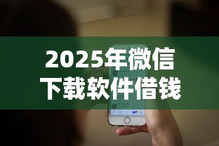 2025年微信下载软件借钱?推荐5个18岁借钱平台 2025年微信下载软件借钱?推荐5个18岁借钱平台
