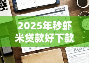2025年秒虾米贷款好下款吗？整理5个无条件下款的平台